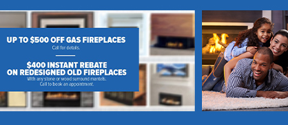 Up to $500 Off Gas Fireplaces + $400 Rebate on Redesigned Models!